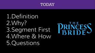 1.Definition
2.Why?
3.Segment First
4.Where & How
5.Questions
TODAY
 