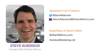 STEVE ROBINSON
Founder/CEO, Brilliant Metrics
@SteveRobinson
Steve.Robinson@BrilliantMetrics.com
Questions? Let’s Connect
Read More of Steve’s Work
BrilliantMetrics.com
IterativeMarketing.net
 