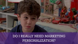 DO I REALLY NEED MARKETING
PERSONALIZATION?
 