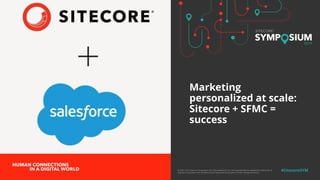 © 2001-2019 Sitecore Corporation A/S. Sitecore® and Own the Experience® are registered trademarks of
Sitecore Corporation A/S. All other brand names are the property of their respective owners.
#SitecoreSYM
Marketing
personalized at scale:
Sitecore + SFMC =
success
 