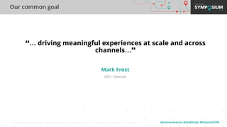 @sitecorevarun @GoAltudo #SitecoreSYM© 2001-2019 Sitecore Corporation A/S. Sitecore® and Own the Experience® are registered trademarks of Sitecore Corporation A/S. All other brand names are the property of their respective owners.
❛❛… driving meaningful experiences at scale and across
channels…❜❜
Mark Frost
CEO - Sitecore
Our common goal
 