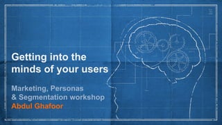 Getting into the
minds of your users
Marketing, Personas
& Segmentation workshop
Abdul Ghafoor
 