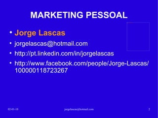 MARKETING PESSOAL Jorge Lascas Email &  : jorgelascas@hotmail.com jorgelascas http://pt.linkedin.com/in/jorgelascas http://www.facebook.com/jorge.lascas http://www.youtube.com/user/jorgelascas1 13-02-10 [email_address] 