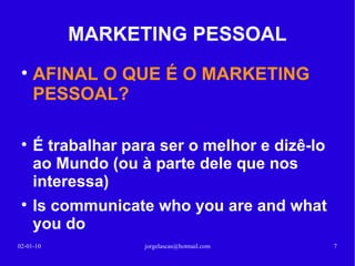 MARKETING PESSOAL AFINAL O QUE É O MARKETING PESSOAL? É trabalhar para ser o melhor e dizê-lo ao Mundo (ou à parte dele que nos interessa) Is communicate who you are and what you do 13-02-10 [email_address] 