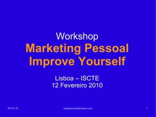 Workshop Marketing Pessoal Improve Yourself Lisboa 12 Fevereiro 2010 13-02-10 [email_address] 