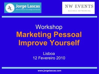 Workshop Marketing Pessoal Improve Yourself Lisboa 12 Fevereiro 2010 www.jorgelascas.com 