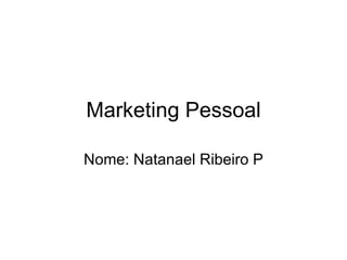 Marketing Pessoal Nome: Natanael Ribeiro P 
