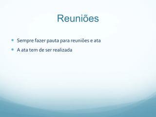 Reuniões Sempre fazer pauta para reuniões e ata A ata tem de ser realizada 