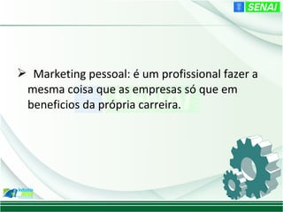  Marketing pessoal: é um profissional fazer a
 mesma coisa que as empresas só que em
 beneficios da própria carreira.
 
