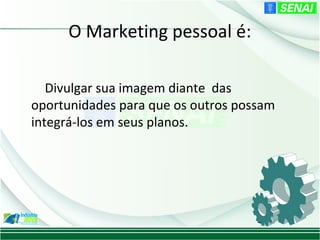 O Marketing pessoal é:

   Divulgar sua imagem diante das
oportunidades para que os outros possam
integrá-los em seus planos.
 