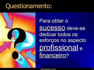 Para obter o  sucesso  deve-se dedicar todos os esforços no aspecto  profissional  e  financeiro ? Questionamento: 