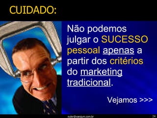 Não podemos julgar o  SUCESSO pessoal   apenas  a partir dos  critérios do  marketing tradicional . Vejamos >>> CUIDADO: 