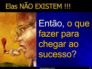 Então,  o que fazer para chegar ao sucesso? Elas NÃO EXISTEM !!! 