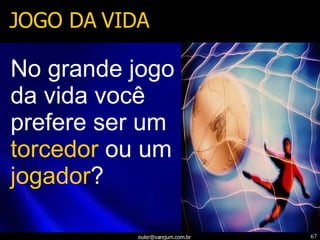 JOGO DA VIDA No grande jogo da vida você prefere ser um  torcedor  ou um  jogador ?  