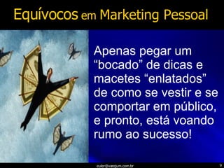 Apenas pegar um “bocado” de dicas e macetes “enlatados” de como se vestir e se comportar em público, e pronto, está voando rumo ao sucesso! Equívocos  em  Marketing Pessoal 
