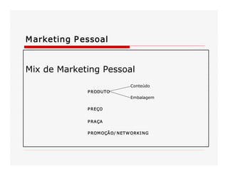 Marketing Pessoal 
Mix de Marketing Pessoal 
Conteúdo 
PRODUTO 
Embalagem 
PREÇO 
PRAÇA 
PROMOÇÃO/ NETWORKING
 