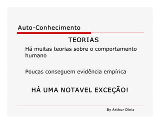 Auto­Conhecimento 

TEORI AS 
Há muitas teorias sobre o comportamento 
humano 
Poucas conseguem evidência empírica 

HÁ UM A NOTAVEL EXCEÇÃO! 
By Arthur Diniz

 