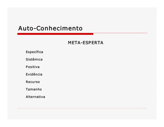 Auto­Conhecimento 
M ETA­ESP ERTA 
Específica 
Sistêmica 
P ositiva 
Evidência 
Recurso 
Tamanho 
Alternativa

 