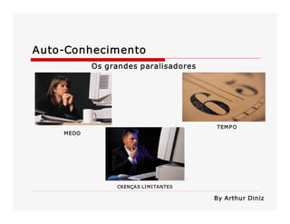 Auto­Conhecimento 
Os grandes paralisadores 

TEM P O 
M EDO 

CRENÇAS LI MI TANTES 

By Arthur Diniz

 