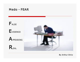 M edo ­ FEAR 

F ALSE 
E VIDENCE 

A PPEARING 

R

EAL 
By Arthur Diniz

 