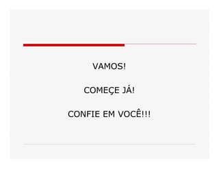 VAMOS! 
COMEÇE JÁ! 
CONFIE EM VOCÊ!!!

 