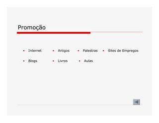 Promoção 
•  Internet  •  Artigos  •  Palestras  •  Sites de Empregos 
•  Blogs  •  Livros  •  Aulas
 