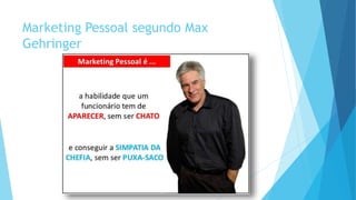 Marketing Pessoal segundo Max
Gehringer
 