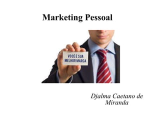 Marketing Pessoal
Djalma Caetano de
Miranda
 