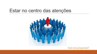 Estar no centro das atenções

Você está preparado?

 