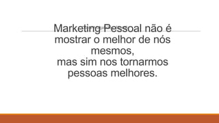 Marketing Pessoal não é
mostrar o melhor de nós
mesmos,
mas sim nos tornarmos
pessoas melhores.
Dulce Magalhães, filosofa

 