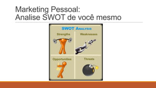 Marketing Pessoal:
Analise SWOT de você mesmo

 