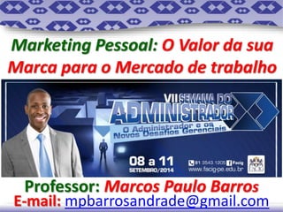 Marketing Pessoal: O Valor da sua 
Marca para o Mercado de trabalho 
Professor: Marcos Paulo Barros 
E-mail: mpbarrosandrade@gmail.com 
 