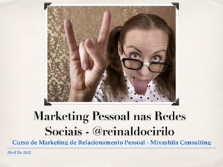 Abril De 2012
Marketing Pessoal nas Redes
Sociais - @reinaldocirilo
Curso de Marketing de Relacionamento Pessoal - Miyashita Consulting
 