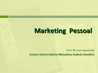 Marketing Pessoal
Prof. Ms. José Aparecido

Centro Universitário Metodista Izabela Hendrix

 