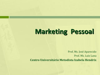 Marketing Pessoal
Prof. Ms. José Aparecido
Prof. Ms. Luiz Lana

Centro Universitário Metodista Izabela Hendrix

 