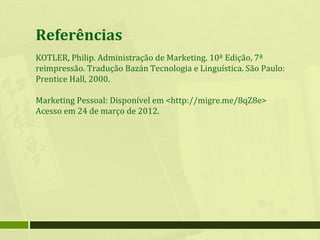 Referências
KOTLER, Philip. Administração de Marketing. 10ª Edição, 7ª
reimpressão. Tradução Bazán Tecnologia e Linguístic...