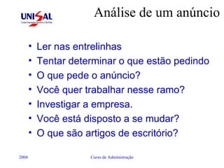 Análise de um anúncio Ler nas entrelinhas Tentar determinar o que estão pedindo O que pede o anúncio? Você quer trabalhar nesse ramo? Investigar a empresa. Você está disposto a se mudar? O que são artigos de escritório? 