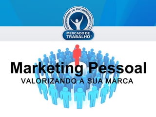 Marketing Pessoal
 VALORIZANDO A SUA MARCA
 