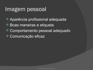 Imagem pessoal
 Aparência profissional adequada
 Boas maneiras e etiqueta
 Comportamento pessoal adequado
 Comunicação eficaz




                Profª Kelly Sabrina Fernandes
 