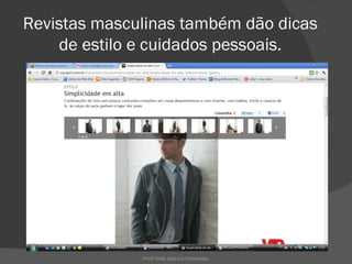 Revistas masculinas também dão dicas
    de estilo e cuidados pessoais.




              Profª Kelly Sabrina Fernandes
 