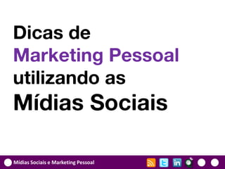 Dicas de
Marketing Pessoal
utilizando as
Mídias Sociais

Mídias Sociais e Marketing Pessoal
 