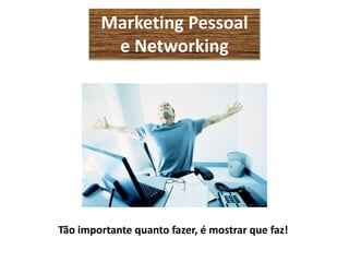 Marketing Pessoal
         e Networking




Tão importante quanto fazer, é mostrar que faz!
 