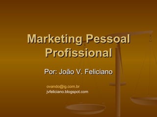 Marketing Pessoal
Profissional
Por: João V. Feliciano
ovando@ig.com.br
jvfeliciano.blogspot.com

 