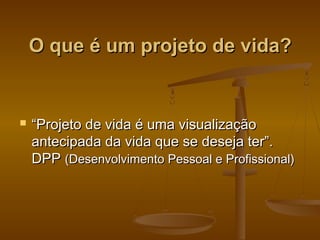 O que é um projeto de vida?



“Projeto de vida é uma visualização
antecipada da vida que se deseja ter”.
DPP (Desenvolvimento Pessoal e Profissional)

 