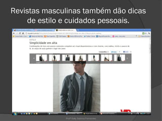 Revistas masculinas também dão dicas
    de estilo e cuidados pessoais.




              Profª Kelly Sabrina Fernandes
 