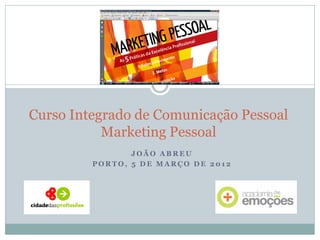 JOÃO ABREU 
PORTO, 5 DE MARÇO DE 2012 
Curso Integrado de Comunicação Pessoal Marketing Pessoal  