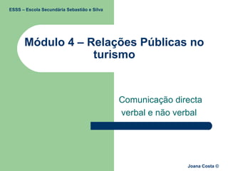 Módulo 4 – Relações Públicas no
turismo
Comunicação directa
verbal e não verbal
ESSS – Escola Secundária Sebastião e Silva
Joana Costa ©
 