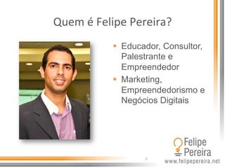 Quem	
  é	
  Felipe	
  Pereira?	
  
§  Educador, Consultor,
Palestrante e
Empreendedor
§  Marketing,
Empreendedorismo e
...