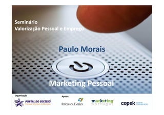 Seminário
Valorização Pessoal e Emprego


                  Paulo Morais



              Marketing Pessoal
 