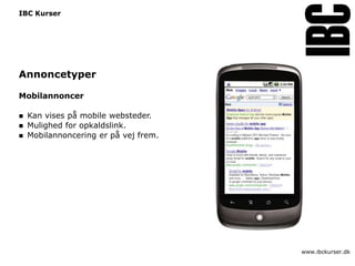 IBC Kurser




Annoncetyper

Mobilannoncer

   Kan vises på mobile websteder.
   Mulighed for opkaldslink.
   Mobilannoncering er på vej frem.




                                       www.ibckurser.dk
 